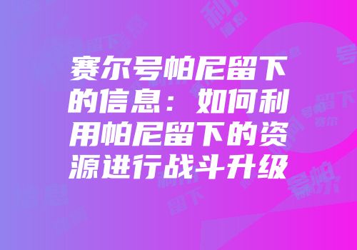 赛尔号帕尼留下的信息：如何利用帕尼留下的资源进行战斗升级