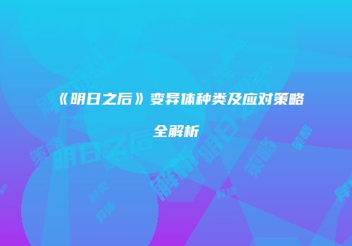 《明日之后》变异体种类及应对策略全解析