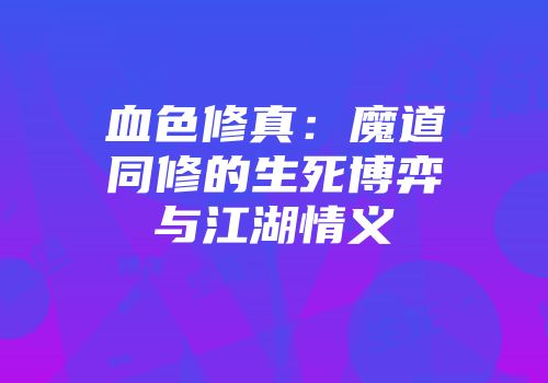 血色修真：魔道同修的生死博弈与江湖情义