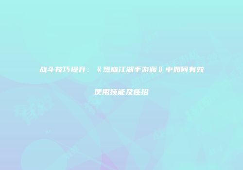 战斗技巧提升：《热血江湖手游版》中如何有效使用技能及连招