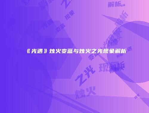 《光遇》烛火变蓝与烛火之光现象解析
