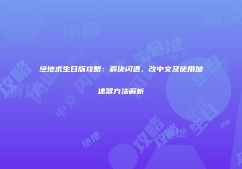 绝地求生日版攻略：解决闪退、改中文及使用加速器方法解析