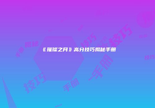 《璀璨之月》高分技巧揭秘手册