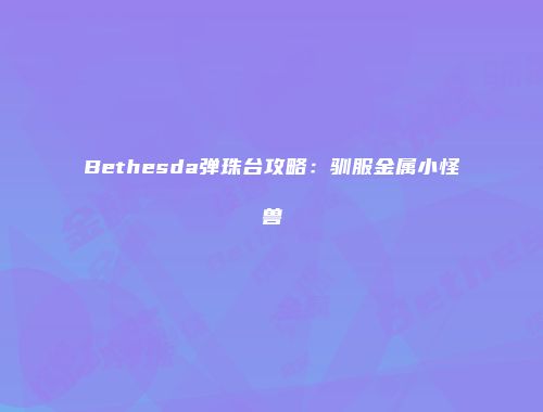 Bethesda弹珠台攻略：驯服金属小怪兽