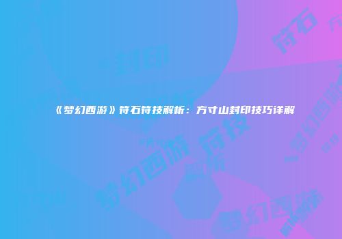 《梦幻西游》符石符技解析：方寸山封印技巧详解