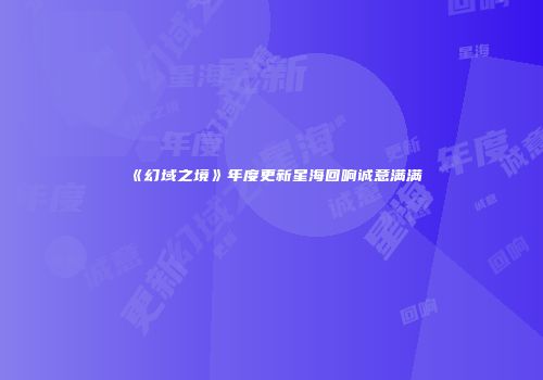 《幻域之境》年度更新星海回响诚意满满