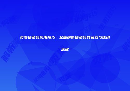 页游福利码使用技巧：全面解析福利码的获取与使用流程