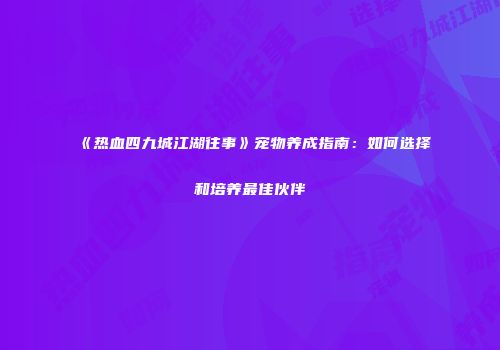 《热血四九城江湖往事》宠物养成指南：如何选择和培养最佳伙伴