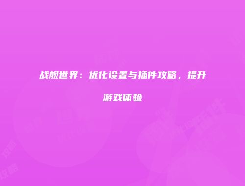 战舰世界：优化设置与插件攻略，提升游戏体验