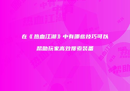 在《热血江湖》中有哪些技巧可以帮助玩家高效搜索装备