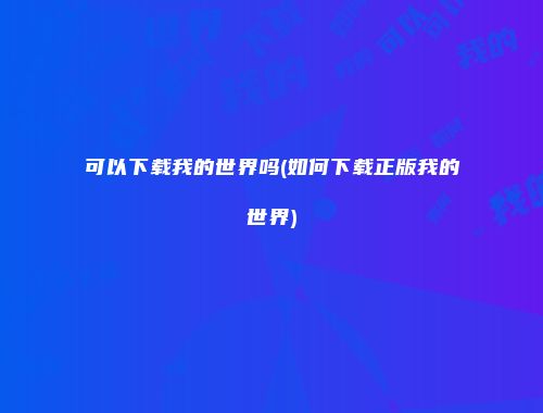 可以下载我的世界吗(如何下载正版我的世界)