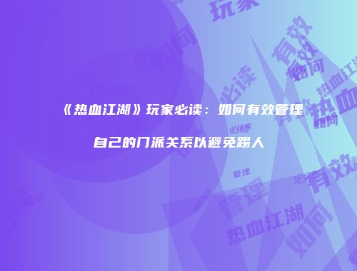 《热血江湖》玩家必读：如何有效管理自己的门派关系以避免踢人