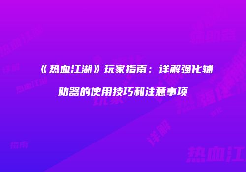 《热血江湖》玩家指南：详解强化辅助器的使用技巧和注意事项