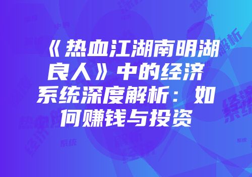 《热血江湖南明湖良人》中的经济系统深度解析：如何赚钱与投资