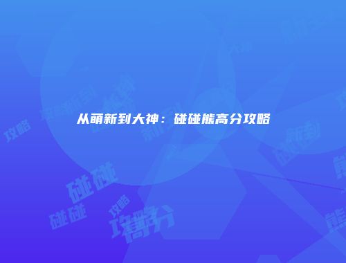从萌新到大神：碰碰熊高分攻略