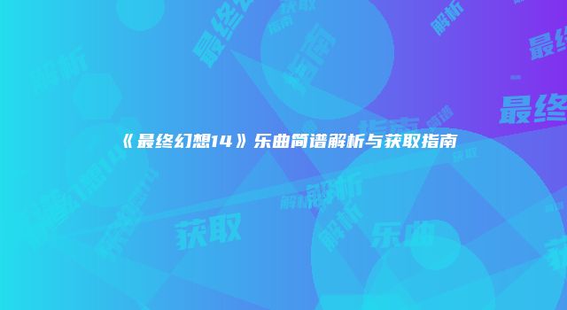 《最终幻想14》乐曲简谱解析与获取指南