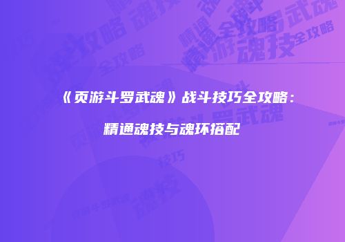 《页游斗罗武魂》战斗技巧全攻略：精通魂技与魂环搭配