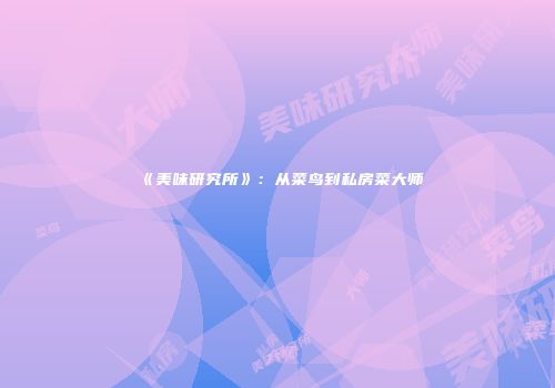 《美味研究所》：从菜鸟到私房菜大师