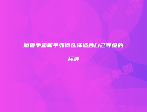 魔兽争霸新手如何选择适合自己等级的兵种