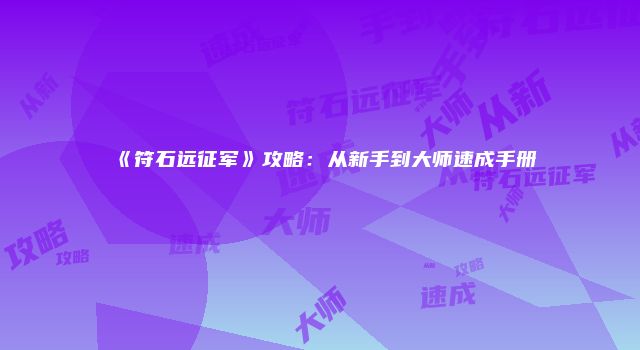 《符石远征军》攻略：从新手到大师速成手册