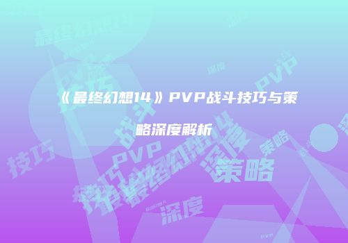 《最终幻想14》PVP战斗技巧与策略深度解析
