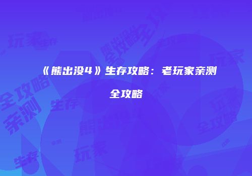 《熊出没4》生存攻略：老玩家亲测全攻略