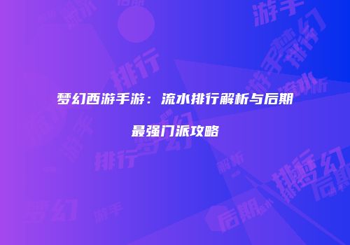 梦幻西游手游：流水排行解析与后期最强门派攻略