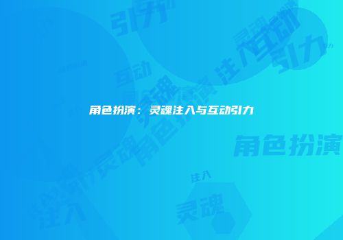 角色扮演：灵魂注入与互动引力