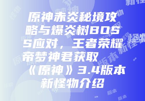 原神赤炎秘境攻略与爆炎树BOSS应对，王者荣耀帝梦神君获取及《原神》3.4版本新怪物介绍