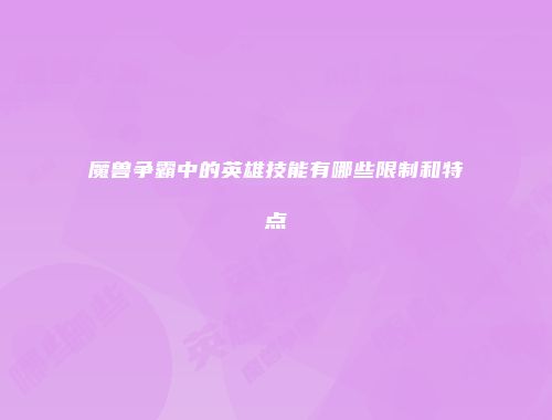 魔兽争霸中的英雄技能有哪些限制和特点