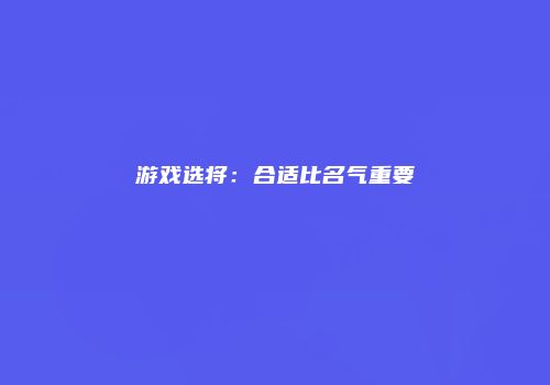 游戏选将：合适比名气重要