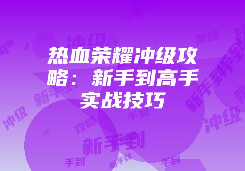 热血荣耀冲级攻略：新手到高手实战技巧