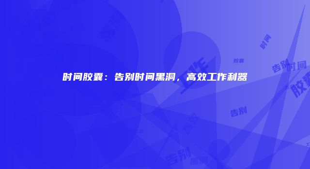 时间胶囊：告别时间黑洞，高效工作利器