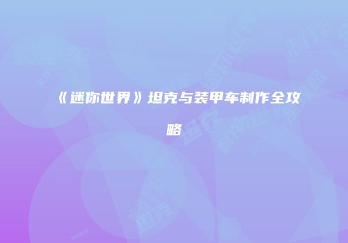 《迷你世界》坦克与装甲车制作全攻略