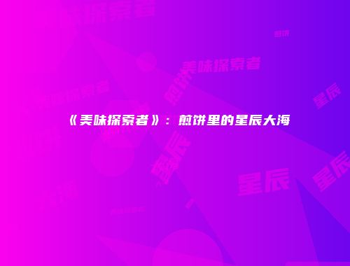 《美味探索者》：煎饼里的星辰大海