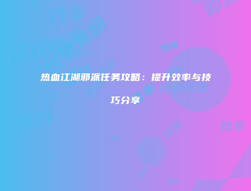 热血江湖邪派任务攻略：提升效率与技巧分享