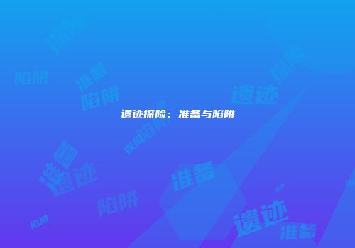 遗迹探险：准备与陷阱