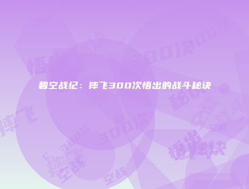 碧空战纪：摔飞300次悟出的战斗秘诀