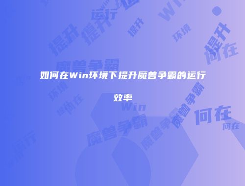 如何在Win环境下提升魔兽争霸的运行效率