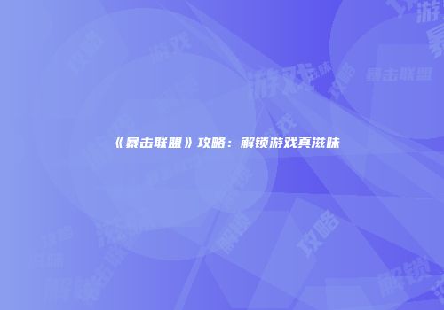 《暴击联盟》攻略：解锁游戏真滋味