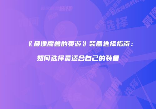 《最像魔兽的页游》装备选择指南：如何选择最适合自己的装备