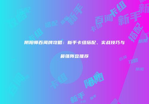 阴阳师百闻牌攻略：新手卡组搭配、实战技巧与最强阵容推荐