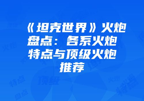 《坦克世界》火炮盘点：各系火炮特点与顶级火炮推荐