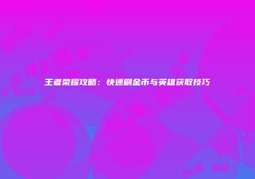 王者荣耀攻略：快速刷金币与英雄获取技巧