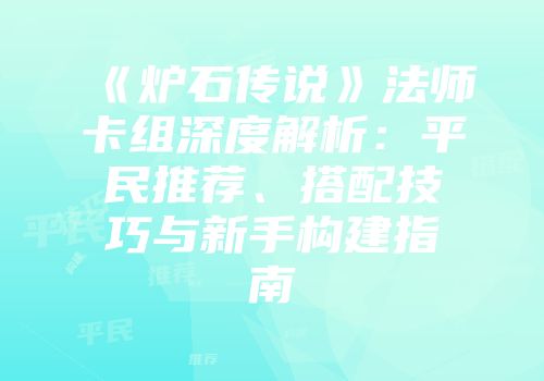 《炉石传说》法师卡组深度解析：平民推荐、搭配技巧与新手构建指南