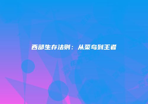 西部生存法则：从菜鸟到王者
