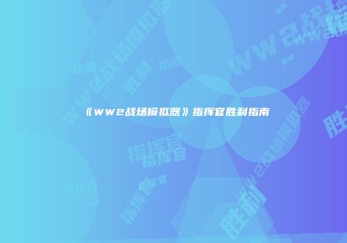 《WW2战场模拟器》指挥官胜利指南