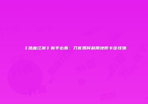《热血江湖》新手必看：刀客如何利用地形卡住怪物
