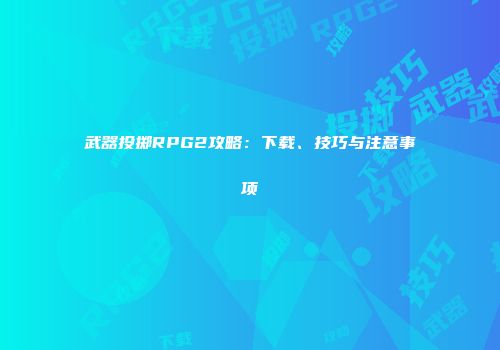 武器投掷RPG2攻略：下载、技巧与注意事项