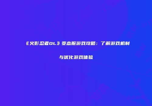 《火影忍者OL》变态服游戏攻略：了解游戏机制与优化游戏体验